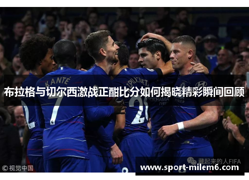 布拉格与切尔西激战正酣比分如何揭晓精彩瞬间回顾